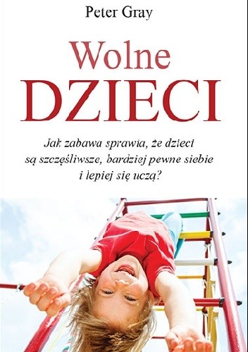 Wolne dzieci. Jak zabawa sprawia, że dzieci są szczęśliwe, …